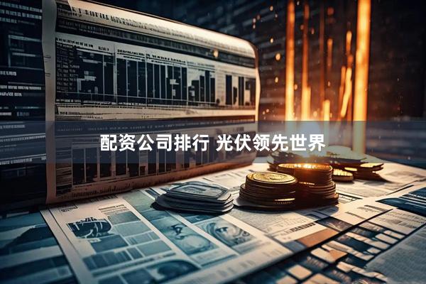 配资公司排行 光伏领先世界