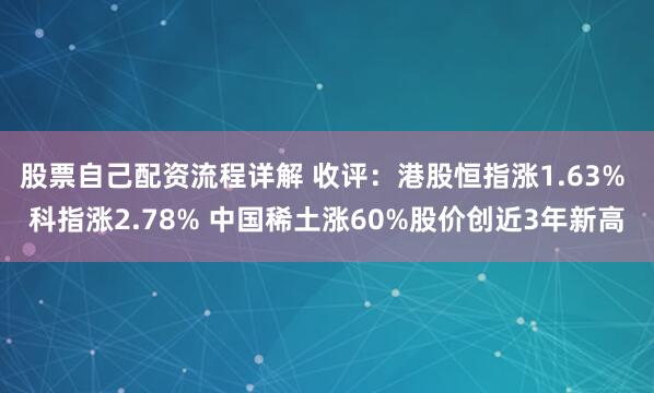 股票自己配资流程详解 收评：港股恒指涨1.63% 科指涨2.78% 中国稀土涨60%股价创近3年新高