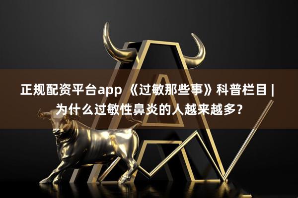 正规配资平台app 《过敏那些事》科普栏目 | 为什么过敏性鼻炎的人越来越多？